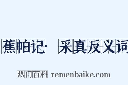 蕉帕记·采真反义词是什么意思的图片